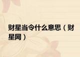 財星當(dāng)令什么意思（財星網(wǎng)）