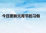 今日更新元宵節(jié)的習(xí)俗