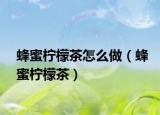蜂蜜檸檬茶怎么做（蜂蜜檸檬茶）