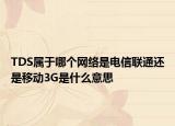 TDS屬于哪個(gè)網(wǎng)絡(luò)是電信聯(lián)通還是移動(dòng)3G是什么意思