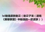 lol趙信皮膚趙云（趙云子龍（游戲《英雄聯(lián)盟》中趙信的一款皮膚））