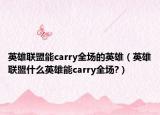 英雄聯(lián)盟能carry全場的英雄（英雄聯(lián)盟什么英雄能carry全場?）