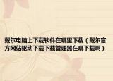 戴爾電腦上下載軟件在哪里下載（戴爾官方網(wǎng)站驅(qū)動(dòng)下載下載管理器在哪下載?。? /></span></a>
                        <h2><a href=