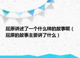 屈原講述了一個什么樣的故事呢（屈原的故事主要講了什么）