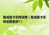 集成顯卡怎樣設(shè)置（集成顯卡怎樣設(shè)置顯存?）