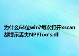 為什么64位win7每次打開xscan都提示丟失NPPTools.dll