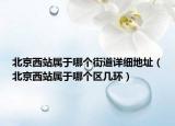 北京西站屬于哪個街道詳細地址（北京西站屬于哪個區(qū)幾環(huán)）