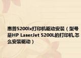 惠普5200lx打印機驅(qū)動安裝（型號是HP LaserJet 5200L的打印機,怎么安裝驅(qū)動）