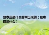 景泰藍(lán)是什么時(shí)候出現(xiàn)的（景泰藍(lán)是什么）