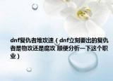 dnf復(fù)仇者堆攻速（dnf立刻要出的復(fù)仇者是物攻還是魔攻 順便分析一下這個(gè)職業(yè)）