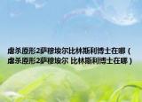 虐殺原形2薩穆埃爾比林斯利博士在哪（虐殺原形2薩穆埃爾 比林斯利博士在哪）