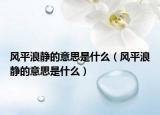 風(fēng)平浪靜的意思是什么（風(fēng)平浪靜的意思是什么）