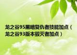 龍之谷95黑暗復仇者技能加點（龍之谷93版本毀滅者加點）