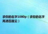 求你的名字1080p（求你的名字 高清百度云）