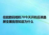 佳能數(shù)碼相機(jī)70今天開機(jī)后液晶屏變黑我想知道為什么