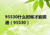 95530什么時(shí)候才能撥通（95530）