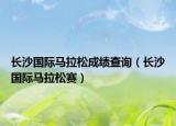 長(zhǎng)沙國(guó)際馬拉松成績(jī)查詢（長(zhǎng)沙國(guó)際馬拉松賽）