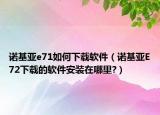 諾基亞e71如何下載軟件（諾基亞E72下載的軟件安裝在哪里?）
