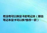 有沒有可以換顯卡的筆記本（那些筆記本顯卡可以換?推薦一款）