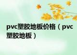 pvc塑膠地板價(jià)格（pvc塑膠地板）