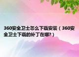 360安全衛(wèi)士怎么下載安裝（360安全衛(wèi)士下載的補丁在哪?）