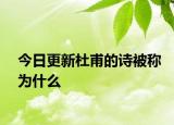 今日更新杜甫的詩被稱為什么