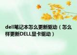 dell筆記本怎么更新驅(qū)動(dòng)（怎么樣更新DELL顯卡驅(qū)動(dòng)）
