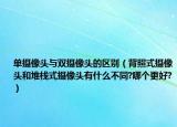 單攝像頭與雙攝像頭的區(qū)別（背照式攝像頭和堆棧式攝像頭有什么不同?哪個更好?）