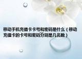 移動(dòng)手機(jī)充值卡卡號和密碼是什么（移動(dòng)充值卡的卡號和密碼分別是幾名數(shù)）