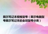 戴爾筆記本規(guī)格型號(hào)（戴爾電腦型號(hào)戴爾筆記本的全部型號(hào)分類）