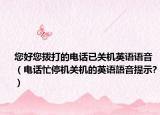 您好您撥打的電話已關(guān)機(jī)英語(yǔ)語(yǔ)音（電話忙停機(jī)關(guān)機(jī)的英語(yǔ)語(yǔ)音提示?）