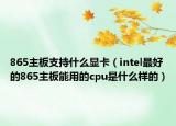 865主板支持什么顯卡（intel最好的865主板能用的cpu是什么樣的）