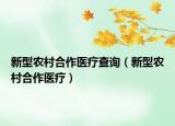 新型農(nóng)村合作醫(yī)療查詢（新型農(nóng)村合作醫(yī)療）