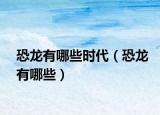 恐龍有哪些時代（恐龍有哪些）