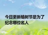 今日更新植樹節(jié)是為了紀念哪位名人