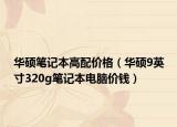 華碩筆記本高配價格（華碩9英寸320g筆記本電腦價錢）