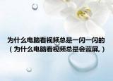 為什么電腦看視頻總是一閃一閃的（為什么電腦看視頻總是會藍屏,）