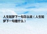 人生如夢下一句怎么說（人生如夢下一句是什么）