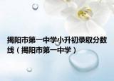揭陽市第一中學(xué)小升初錄取分?jǐn)?shù)線（揭陽市第一中學(xué)）