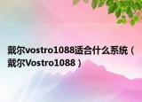 戴爾vostro1088適合什么系統(tǒng)（戴爾Vostro1088）