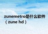 zunemetro是什么軟件（zune hd）
