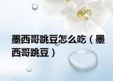 墨西哥跳豆怎么吃（墨西哥跳豆）