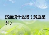 貧血燉什么湯（貧血星系）