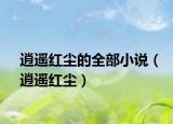 逍遙紅塵的全部小說(shuō)（逍遙紅塵）