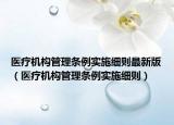 醫(yī)療機構(gòu)管理條例實施細則最新版（醫(yī)療機構(gòu)管理條例實施細則）