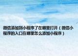 微信添加到小程序了在哪里打開（微信小程序的入口在哪里怎么添加小程序）