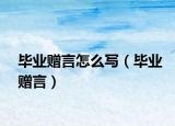 畢業(yè)贈(zèng)言怎么寫（畢業(yè)贈(zèng)言）