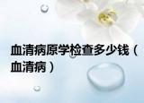 血清病原學(xué)檢查多少錢（血清?。? /></span></a>
                        <h2><a href=
