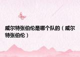 威爾特張伯倫是哪個隊(duì)的（威爾特張伯倫）