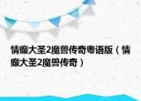 情癲大圣2魔獸傳奇粵語版（情癲大圣2魔獸傳奇）